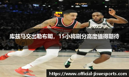 库兹马交出勒布朗，15小将刷分高度值得期待