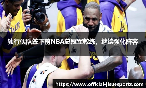 独行侠队签下前NBA总冠军教练，继续强化阵容