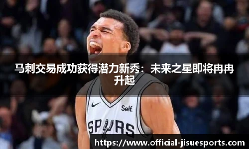 马刺交易成功获得潜力新秀：未来之星即将冉冉升起