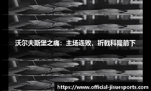 沃尔夫斯堡之痛：主场连败，折戟科隆箭下