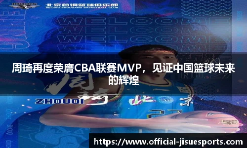 周琦再度荣膺CBA联赛MVP，见证中国篮球未来的辉煌