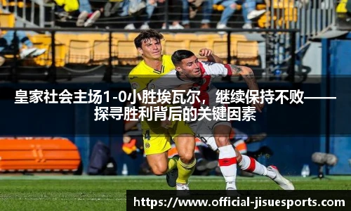 皇家社会主场1-0小胜埃瓦尔，继续保持不败——探寻胜利背后的关键因素