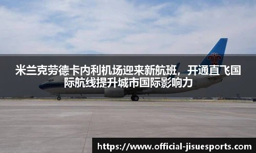 米兰克劳德卡内利机场迎来新航班，开通直飞国际航线提升城市国际影响力