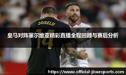 皇马对阵塞尔维亚精彩直播全程回顾与赛后分析
