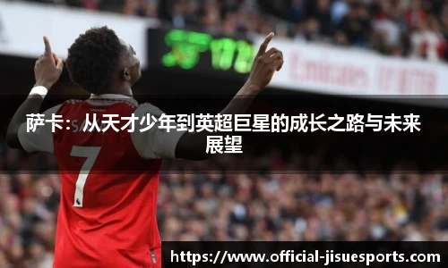 萨卡：从天才少年到英超巨星的成长之路与未来展望