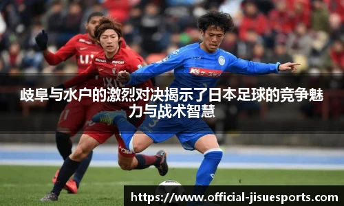 歧阜与水户的激烈对决揭示了日本足球的竞争魅力与战术智慧