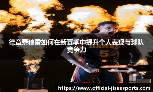 德章泰穆雷如何在新赛季中提升个人表现与球队竞争力