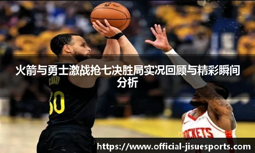 火箭与勇士激战抢七决胜局实况回顾与精彩瞬间分析