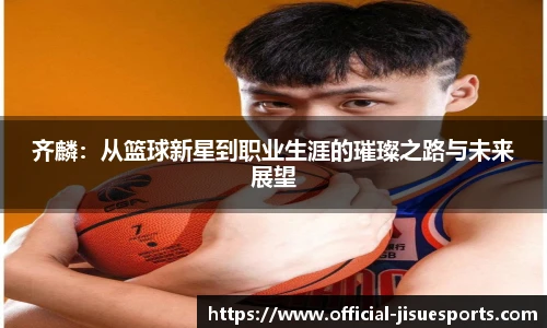 齐麟：从篮球新星到职业生涯的璀璨之路与未来展望