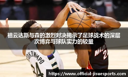 祖云达斯与森的激烈对决揭示了足球战术的深层次博弈与球队实力的较量