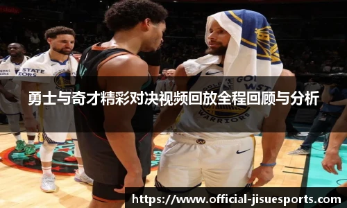 勇士与奇才精彩对决视频回放全程回顾与分析